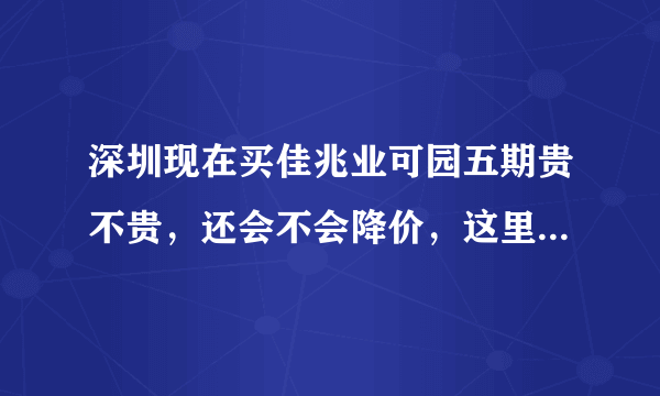 深圳现在买佳兆业可园五期贵不贵，还会不会降价，这里以后发展怎么样？有前景吗？