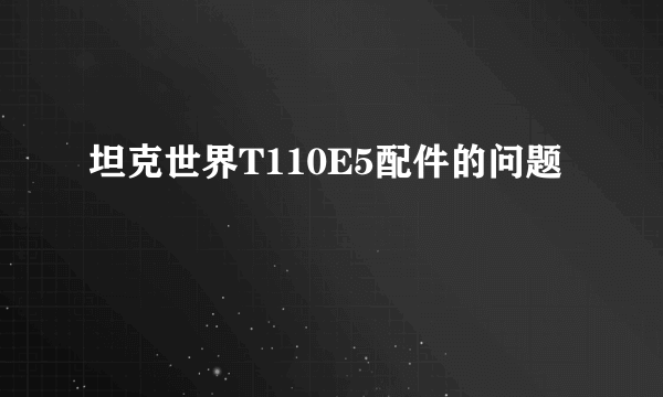 坦克世界T110E5配件的问题