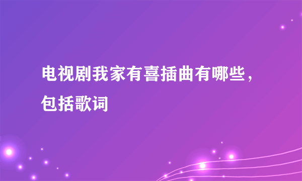 电视剧我家有喜插曲有哪些，包括歌词