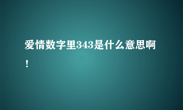 爱情数字里343是什么意思啊！