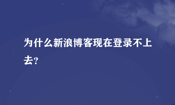 为什么新浪博客现在登录不上去？