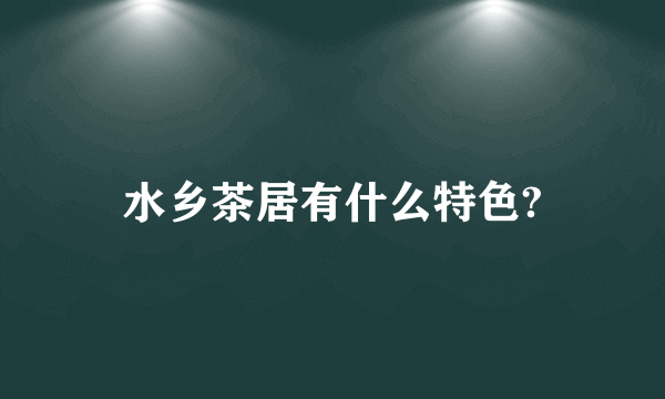 水乡茶居有什么特色?