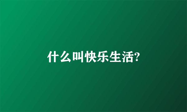 什么叫快乐生活?