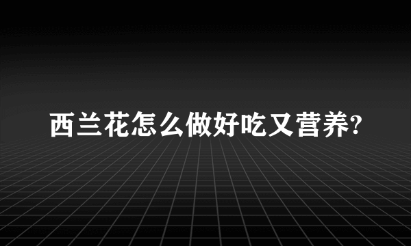 西兰花怎么做好吃又营养?