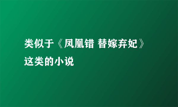 类似于《凤凰错 替嫁弃妃》这类的小说