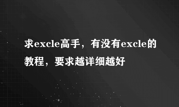 求excle高手，有没有excle的教程，要求越详细越好