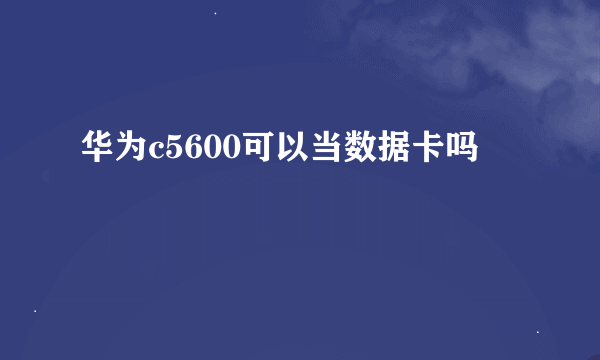 华为c5600可以当数据卡吗