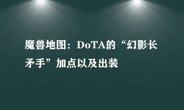 魔兽地图：DoTA的“幻影长矛手”加点以及出装