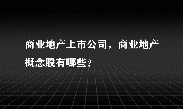 商业地产上市公司，商业地产概念股有哪些？