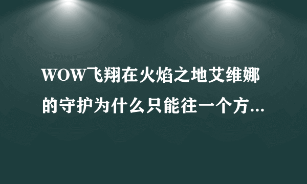 WOW飞翔在火焰之地艾维娜的守护为什么只能往一个方向飞？？？