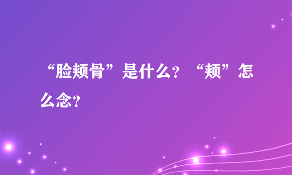 “脸颊骨”是什么？“颊”怎么念？