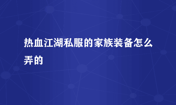 热血江湖私服的家族装备怎么弄的