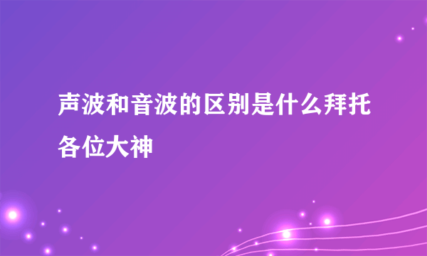 声波和音波的区别是什么拜托各位大神