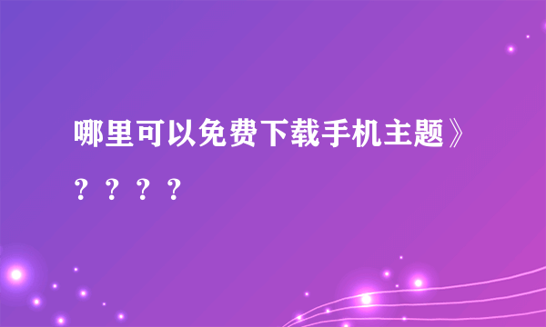 哪里可以免费下载手机主题》？？？？