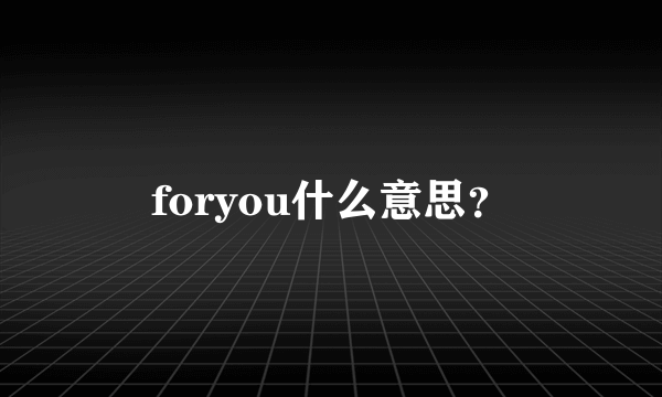 foryou什么意思？