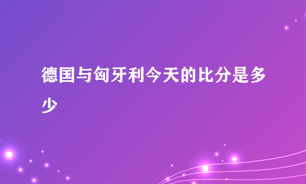 德国与匈牙利今天的比分是多少