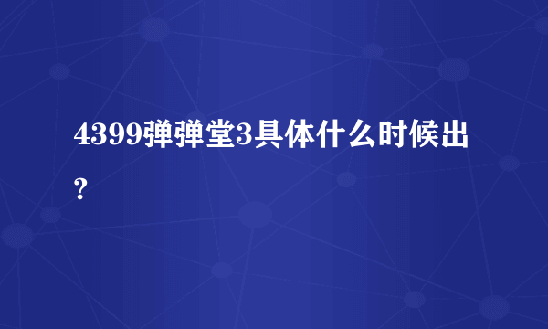 4399弹弹堂3具体什么时候出?