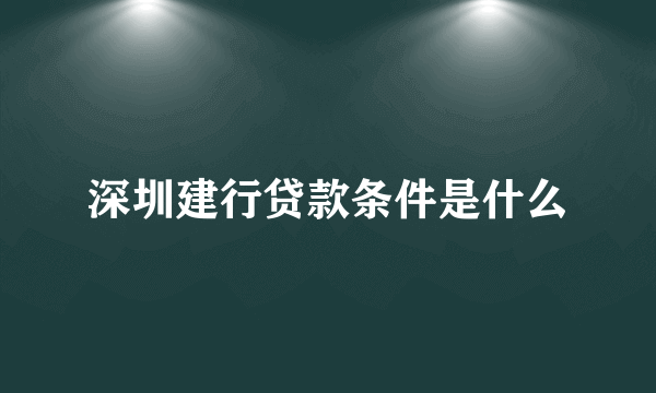 深圳建行贷款条件是什么