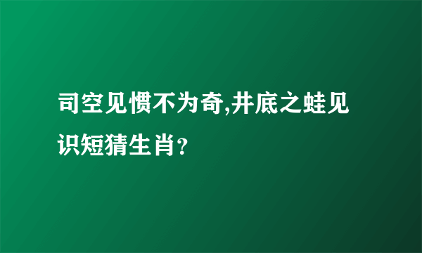 司空见惯不为奇,井底之蛙见识短猜生肖？