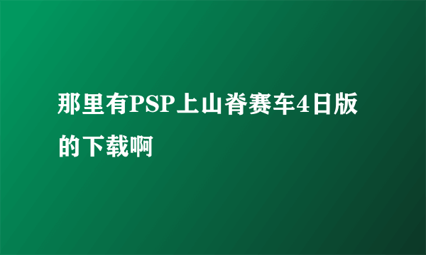 那里有PSP上山脊赛车4日版的下载啊