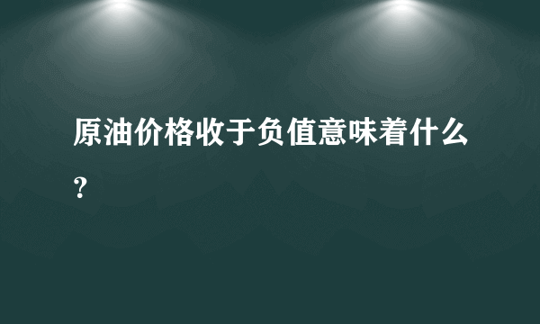 原油价格收于负值意味着什么？