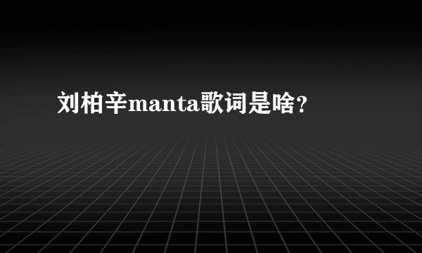 刘柏辛manta歌词是啥？