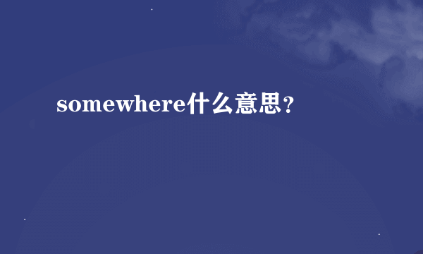 somewhere什么意思？