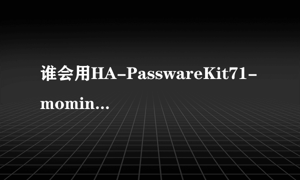 谁会用HA-PasswareKit71-moming破解储存卡密码啊.我手机N82的储存卡被锁了.谁教教我啊!跪求!