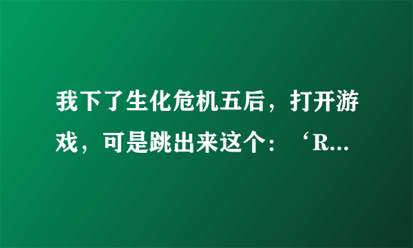 我下了生化危机五后，打开游戏，可是跳出来这个：‘RE5DX9.EXE-找不到序数’的对话框：（内容见补充）