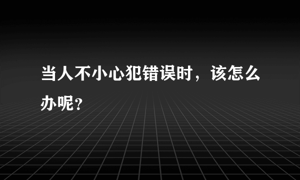 当人不小心犯错误时，该怎么办呢？