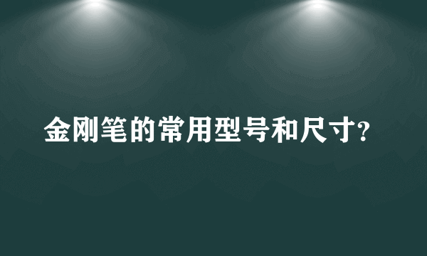 金刚笔的常用型号和尺寸？