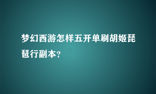 梦幻西游怎样五开单刷胡姬琵琶行副本？