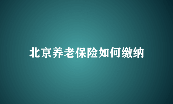 北京养老保险如何缴纳