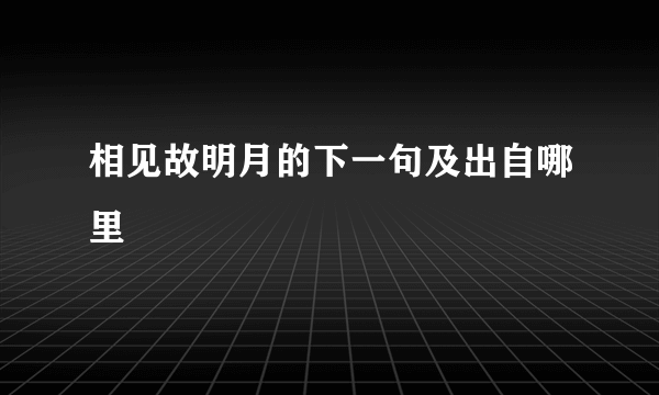 相见故明月的下一句及出自哪里