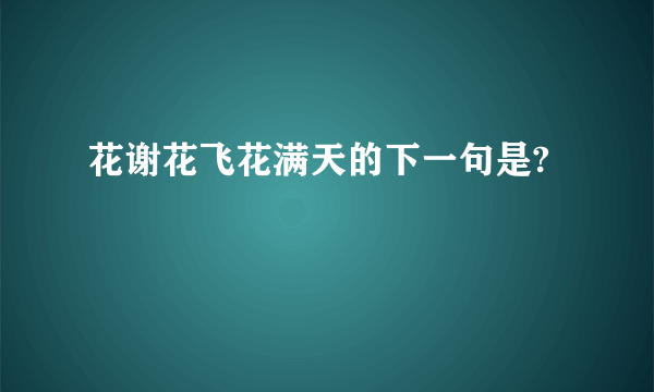 花谢花飞花满天的下一句是?