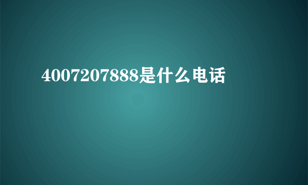 4007207888是什么电话