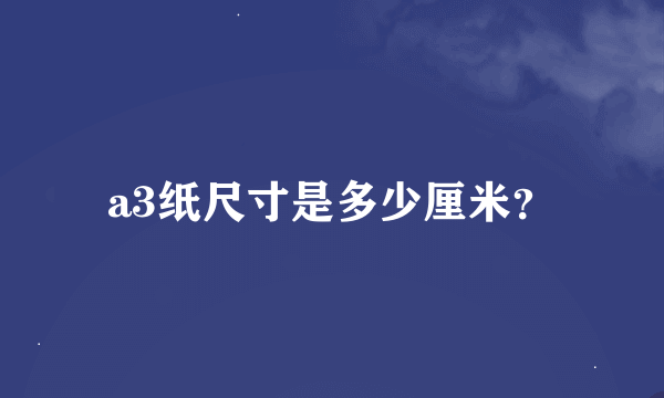 a3纸尺寸是多少厘米？