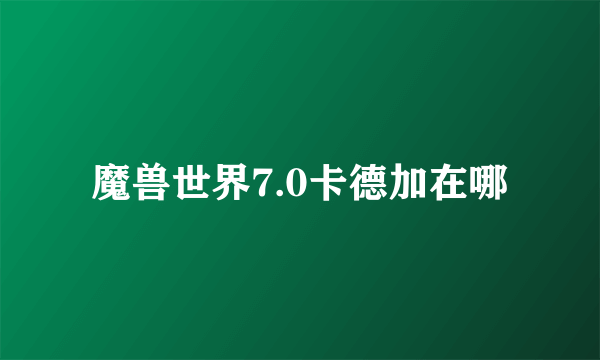 魔兽世界7.0卡德加在哪