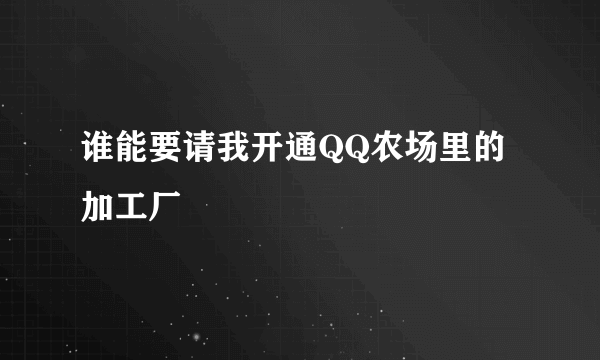 谁能要请我开通QQ农场里的加工厂