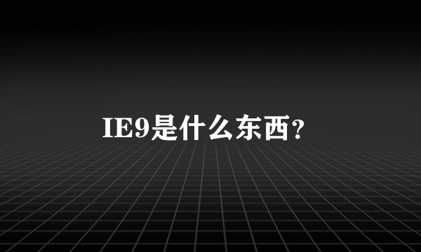 IE9是什么东西？