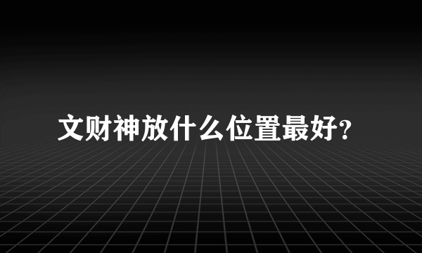 文财神放什么位置最好？