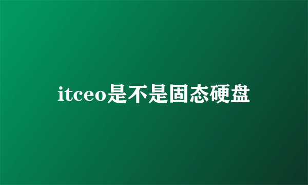 itceo是不是固态硬盘