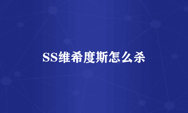 SS维希度斯怎么杀