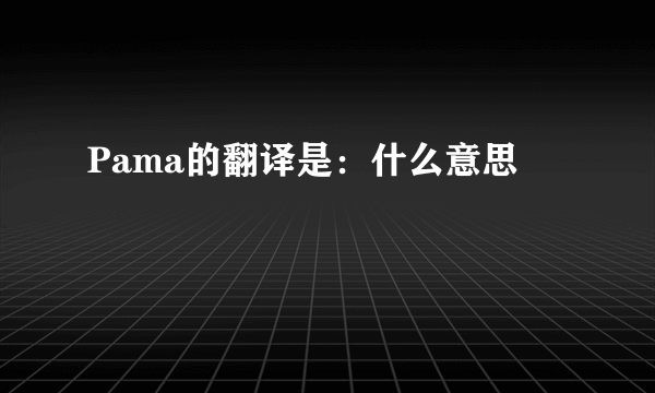 Pama的翻译是：什么意思