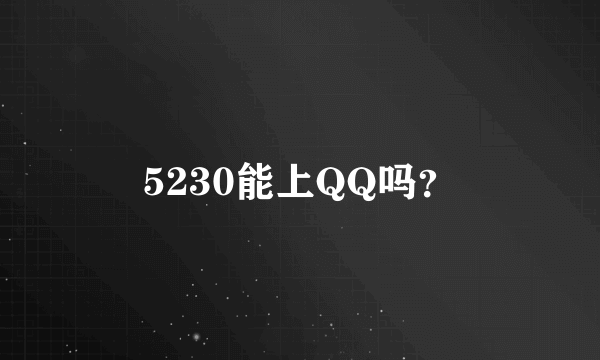 5230能上QQ吗？