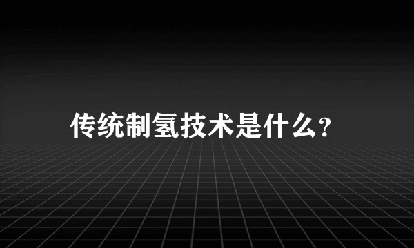 传统制氢技术是什么？