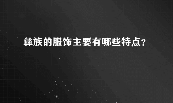 彝族的服饰主要有哪些特点？