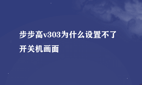 步步高v303为什么设置不了开关机画面