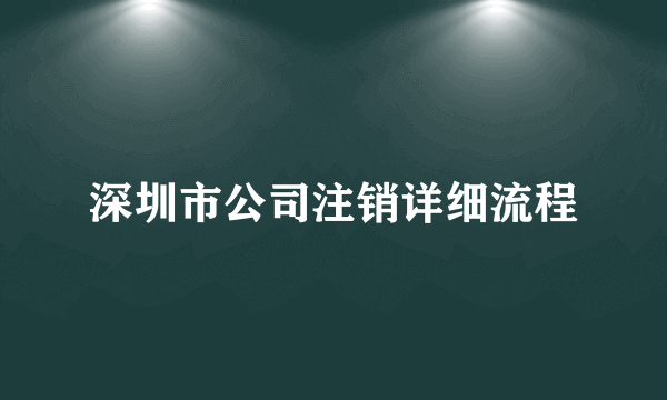 深圳市公司注销详细流程