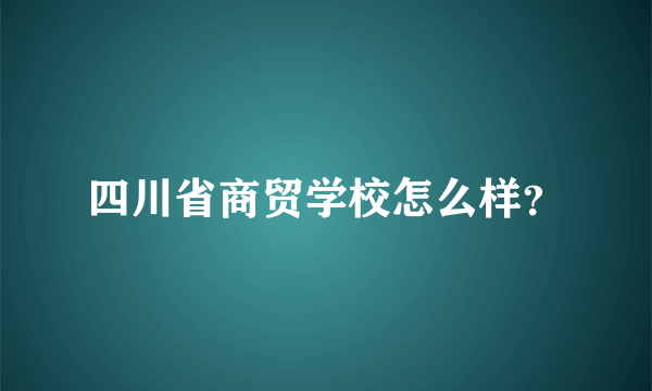 四川省商贸学校怎么样？